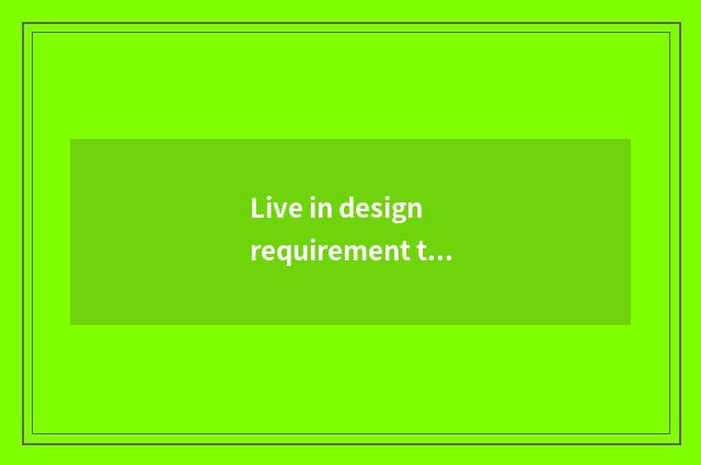 Live in design requirement to analyse