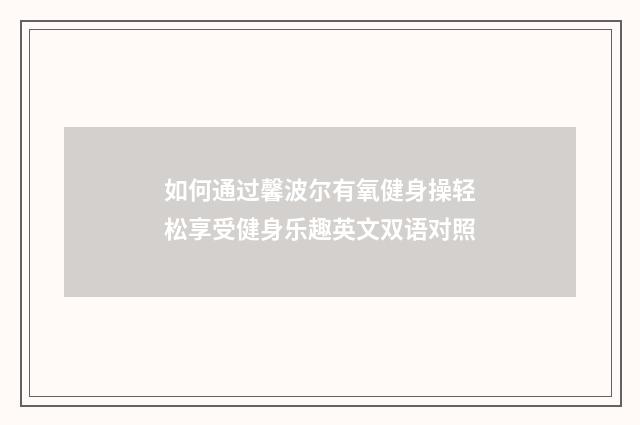 如何通过馨波尔有氧健身操轻松享受健身乐趣英文双语对照