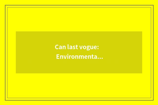 Can last vogue: Environmental protection material and green are fashionable