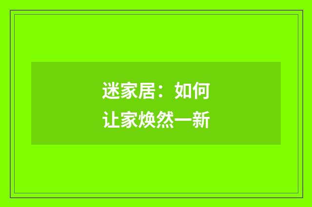 迷家居：如何让家焕然一新