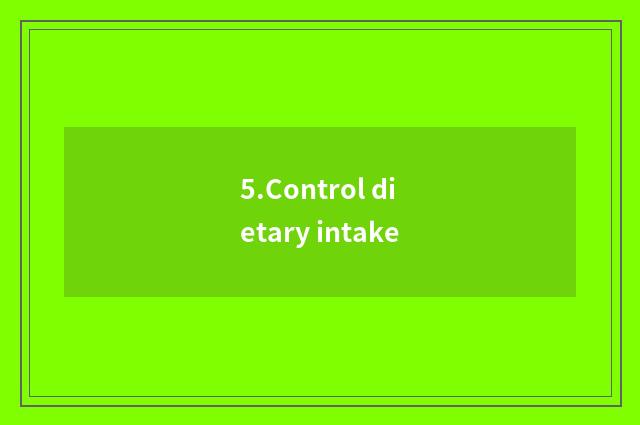 5.Control dietary intake