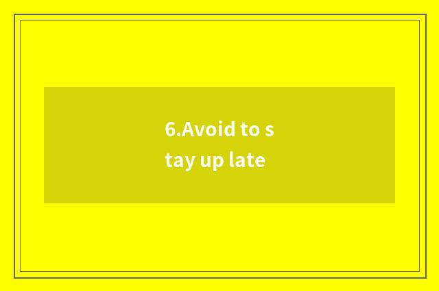 6.Avoid to stay up late