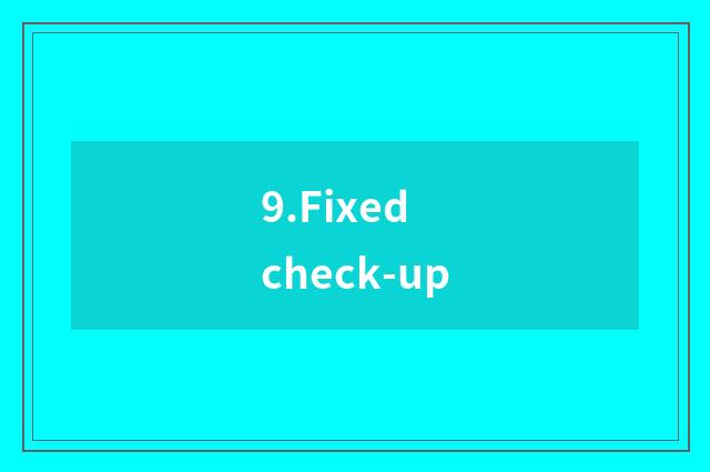 9.Fixed check-up
