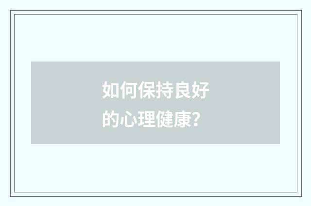 如何保持良好的心理健康？