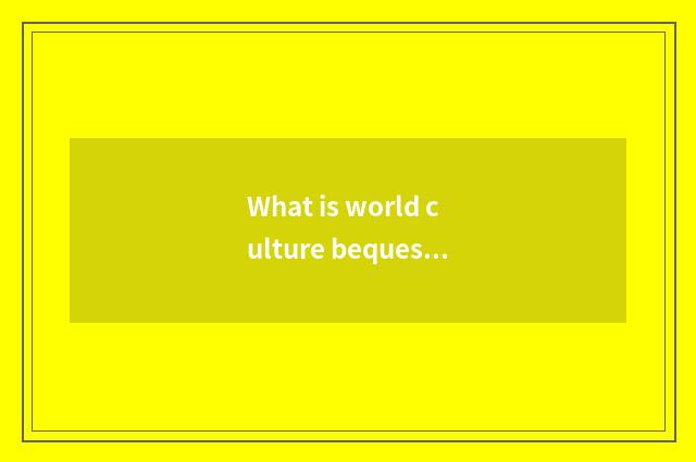 What is world culture bequest