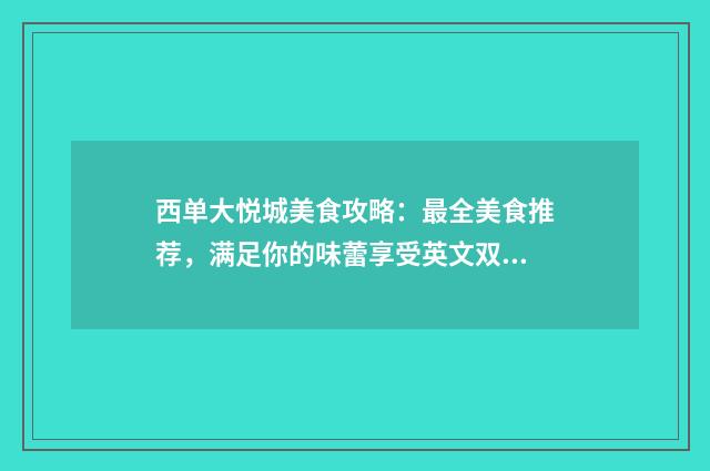 西单大悦城美食攻略:最全美食推荐,满足你的味蕾享受英文双语对照