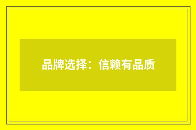 品牌选择：信赖有品质