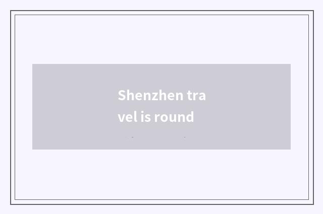 Shenzhen travel is round