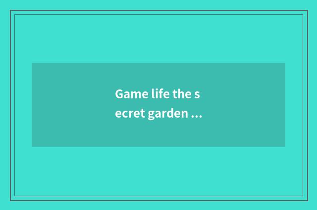Game life the secret garden of 0