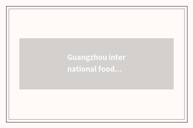 Guangzhou international food festival: Savour world gluttonous regale