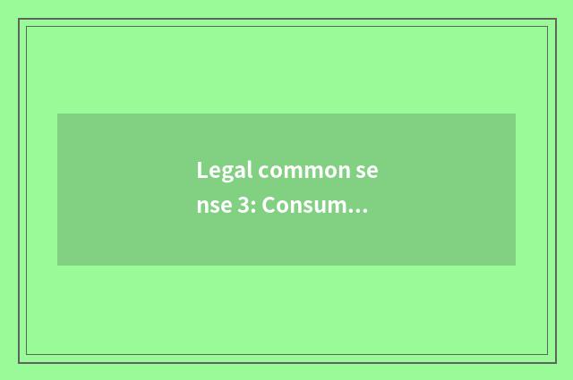 Legal common sense 3: Consumer rights and interests is protected