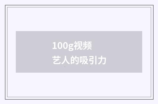100g视频艺人的吸引力