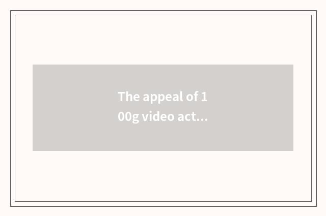 The appeal of 100g video actor