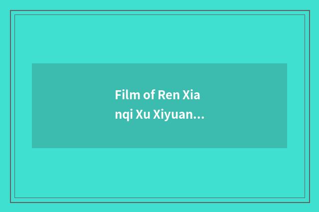 Film of Ren Xianqi Xu Xiyuan's main actor?