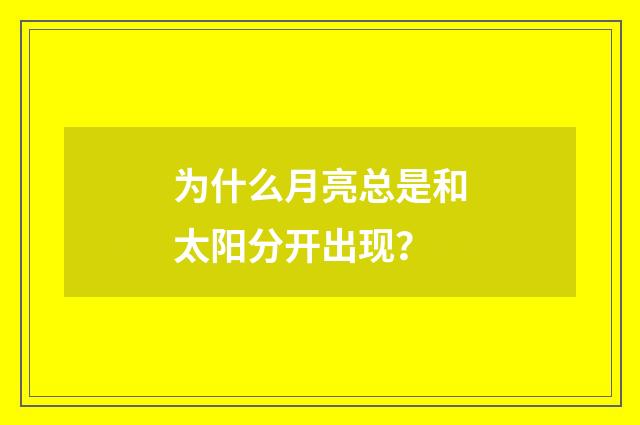 为什么月亮总是和太阳分开出现?