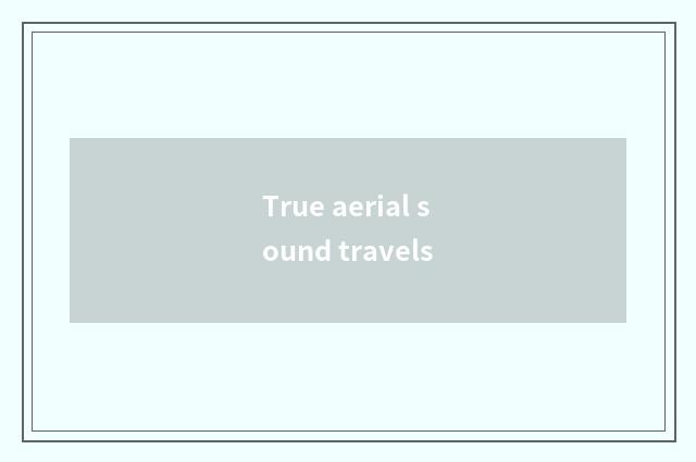 True aerial sound travels