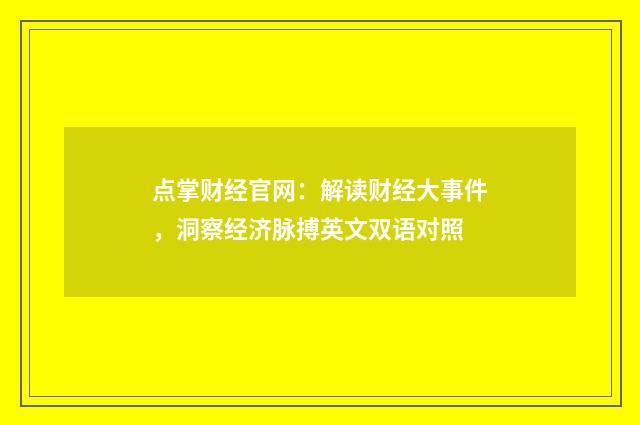 点掌财经官网:解读财经大事件,洞察经济脉搏英文双语对照