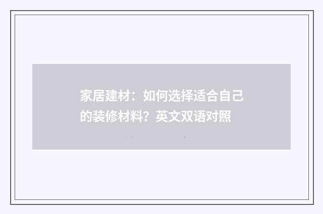 家居建材:如何选择适合自己的装修材料?英文双语对照