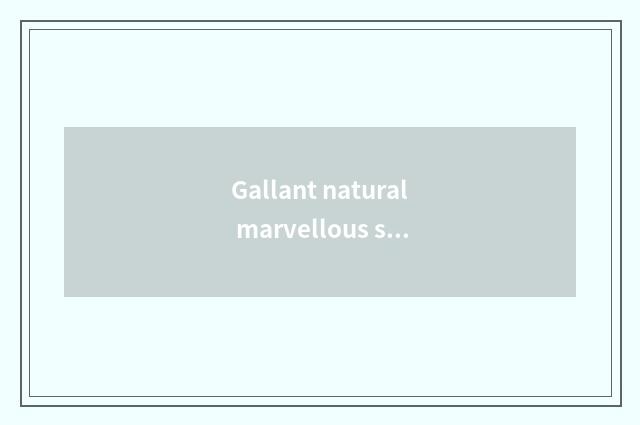 Gallant natural marvellous spectacle