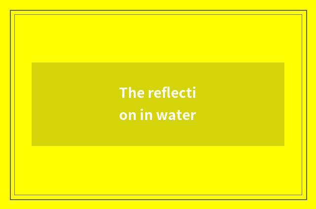 The reflection in water