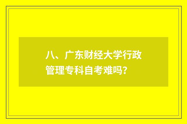 八、广东财经大学行政管理专科自考难吗?