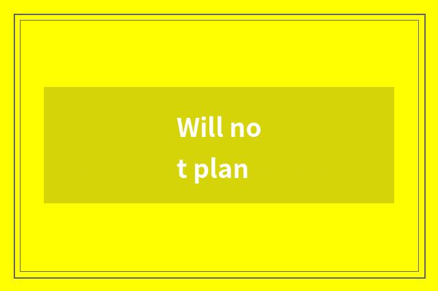 Will not plan