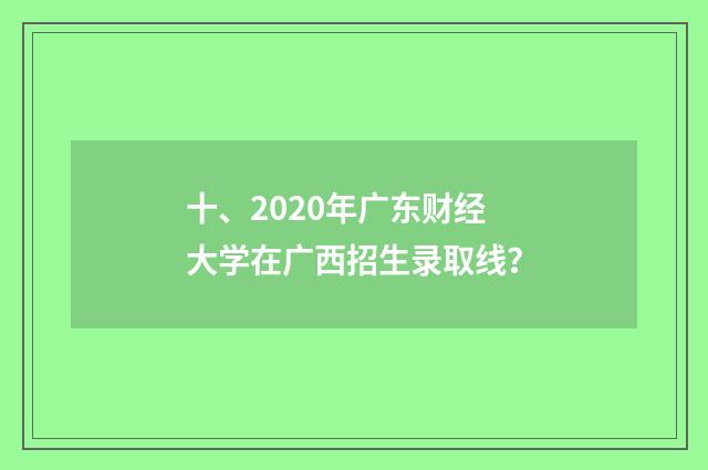 十、2020年广东财经大学在广西招生录取线?