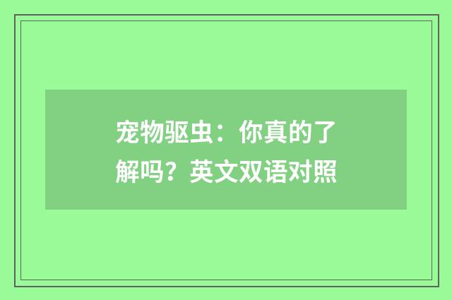 宠物驱虫:你真的了解吗?英文双语对照