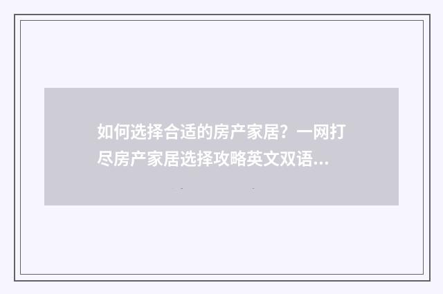 如何选择合适的房产家居？一网打尽房产家居选择攻略英文双语对照