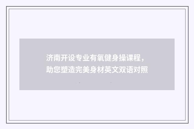 济南开设专业有氧健身操课程,助您塑造完美身材英文双语对照