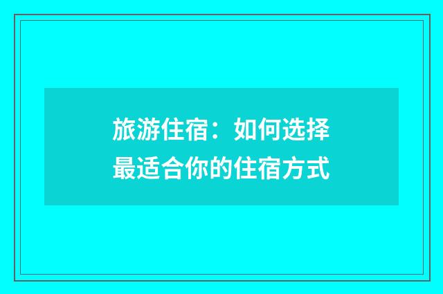 旅游住宿:如何选择最适合你的住宿方式