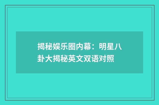 揭秘娱乐圈内幕：明星八卦大揭秘英文双语对照