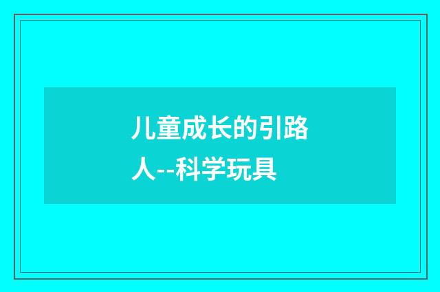 儿童成长的引路人--科学玩具