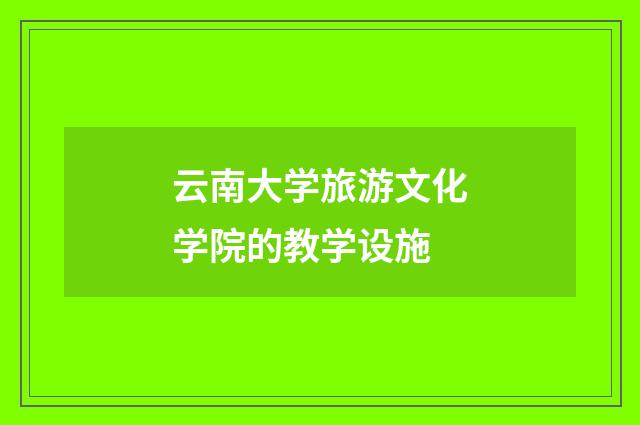云南大学旅游文化学院的教学设施