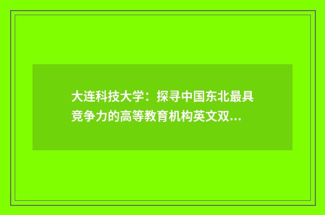 大连科技大学:探寻中国东北最具竞争力的高等教育机构英文双语对照