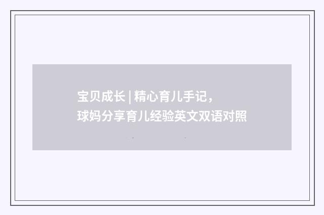宝贝成长 | 精心育儿手记,球妈分享育儿经验英文双语对照