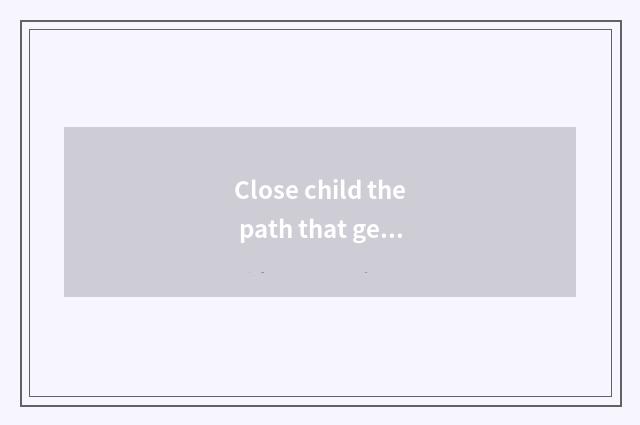 Close child the path that get along