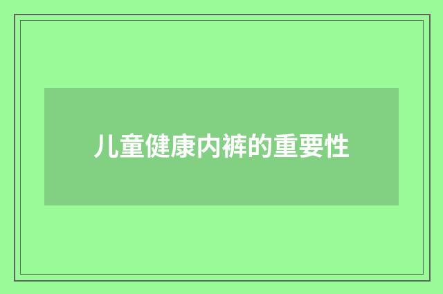 儿童健康内裤的重要性