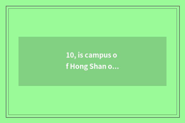 10, is campus of Hong Shan of university of Wuhan science and technology univers