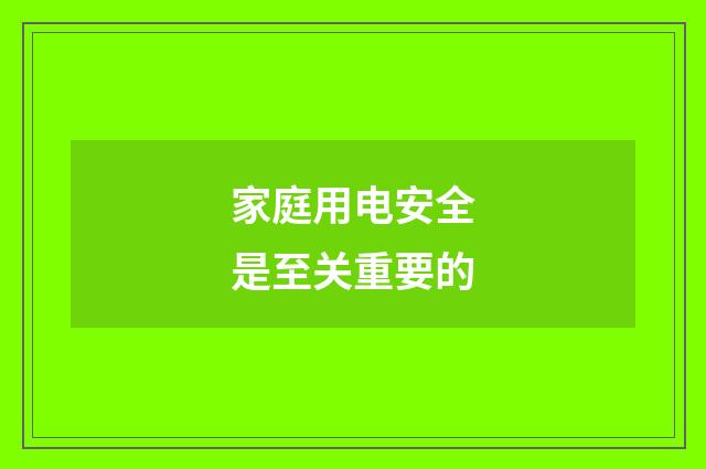 家庭用电安全是至关重要的