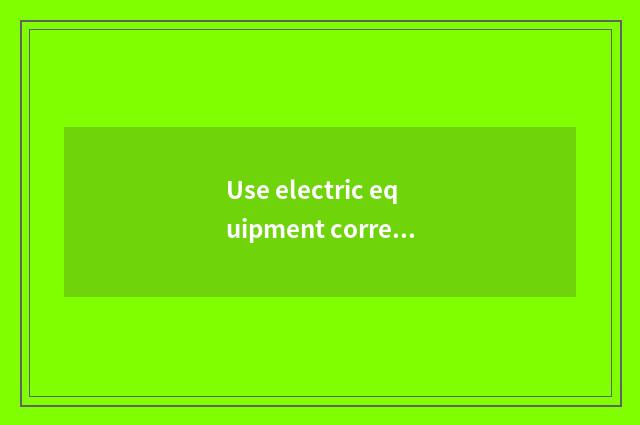 Use electric equipment correctly