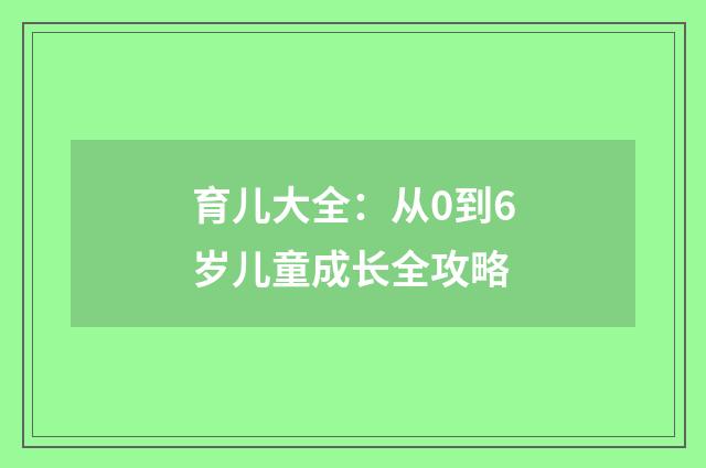 育儿大全：从0到6岁儿童成长全攻略