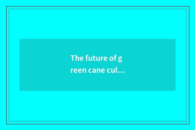 The future of green cane culture