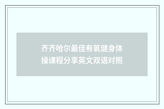 齐齐哈尔最佳有氧健身体操课程分享英文双语对照