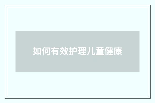如何有效护理儿童健康