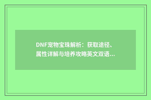 DNF宠物宝珠解析：获取途径、属性详解与培养攻略英文双语对照