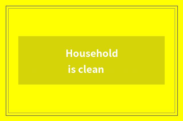 Household is clean