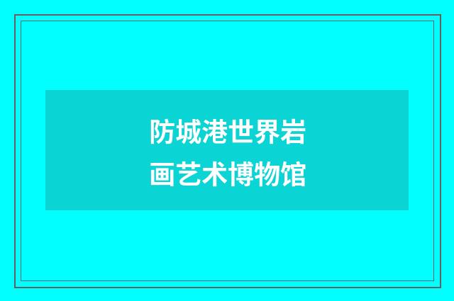 防城港世界岩画艺术博物馆