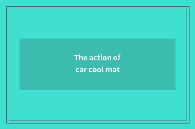 The action of car cool mat