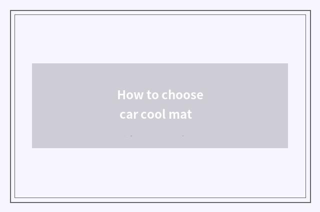 How to choose car cool mat